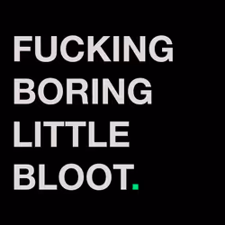 FUCKING BORING LITTLE BLOOT.