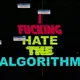 I Fucking Hate the Algorithm