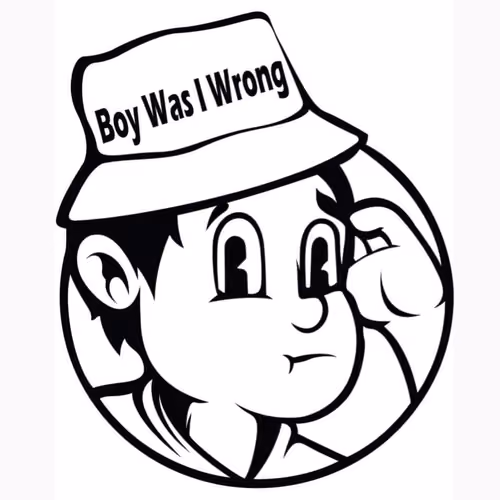 BOY WAS I WRONG