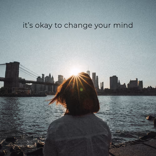 It's Okay To Change Your Mind