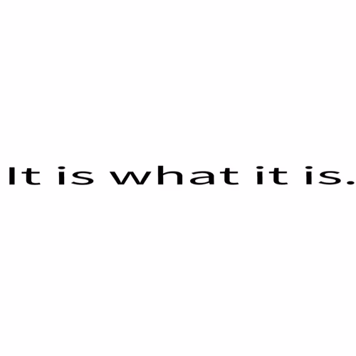 It is what it is.