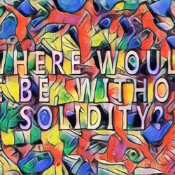 WHERE WOULD WE BE WITHOUT SOLIDITY?
