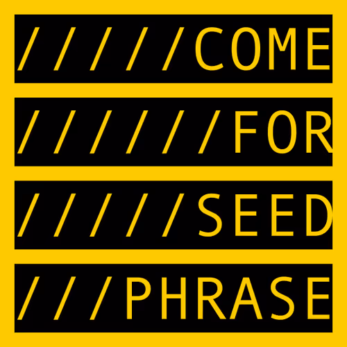 COME FOR SEED PHRASE