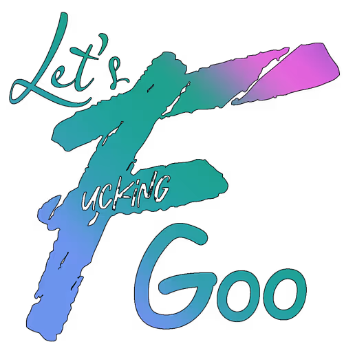 "Let's Fucking Goo" on white