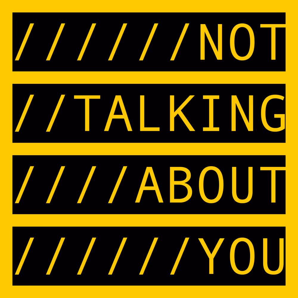 NOT TALKING ABOUT YOU