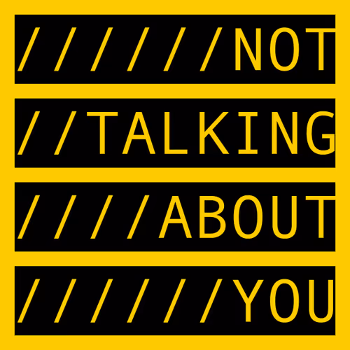 NOT TALKING ABOUT YOU