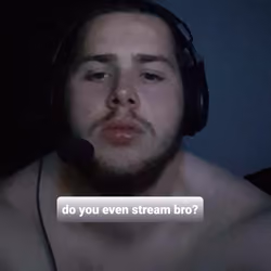 do you even stream bro?