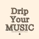 Drip Your MUSIC