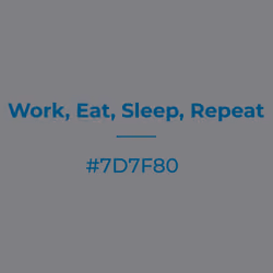 Work, Eat, Sleep, Repeat #7d7f80