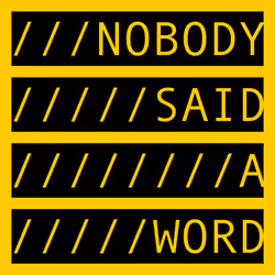 NOBODY SAID A WORD