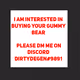 I am interested in buying your bear :) Please dm me on Discord @DirtyDegen#9891