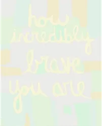 How Incredibly Brave You Are #001