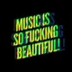 MUSIC IS SO FUCKING BEAUTIFUL!