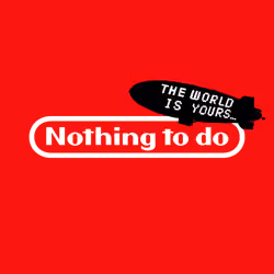 The World is Yours but Nothing to do
