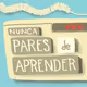 Nunca pares de aprender