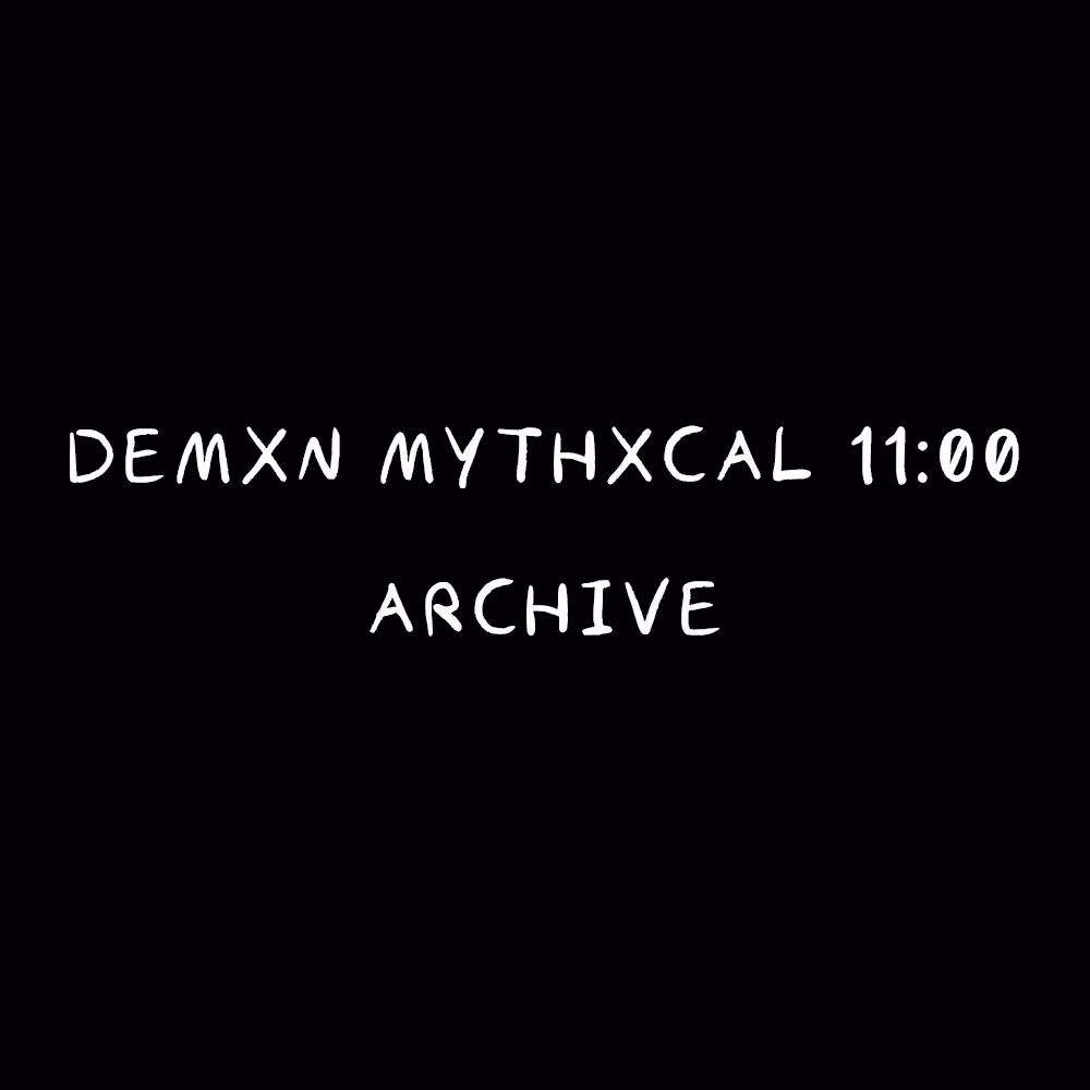 Demxn Mythxcal 11:00 — Archive