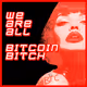 WE ARE ALL BITCOIN BITCH