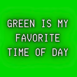GREEN IS MY FAVORITE TIME OF DAY