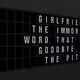 Appropriate Response: GIRLFRIEND: THE IMMORTAL WORD THAT SAYS GOODBYE, TO THE PITS.
