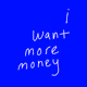 I (ALSO) WANT MORE MONEY