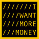 I WANT MORE MONEY