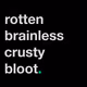 rotten brainless crusty bloot.