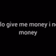 give me money