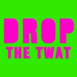 DROP THE TWAT