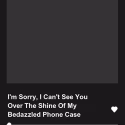 I'm Sorry, I Can't See You Over The Shine Of My Bedazzled Phone Case