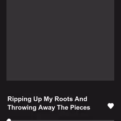 Ripping Up My Roots And Throwing Away The Pieces