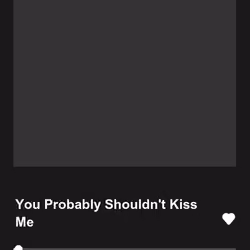 You Probably Shouldn't Kiss Me