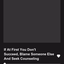 If At First You Don't Succeed, Blame Someone Else And Seek Counseling