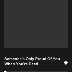Someone's Only Proud Of You When You're Dead
