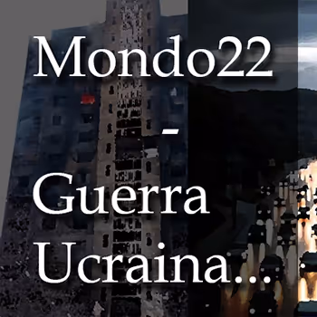 Mondo 22 - Guerra Ucraina...