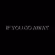 IF YOU GO AWAY.