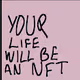 YOUR LIFE WILL BE AN NFT