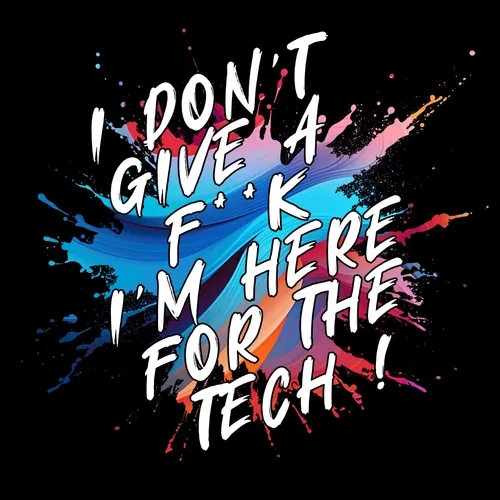 I DON'T GIVE A F**K, I'M HERE FOR THE TECH !
