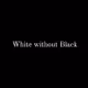 White without Black - old