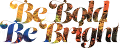 Be Bold Be Bright