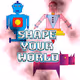 Shape your world