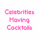 Celebrities Having Cocktails