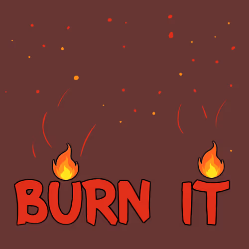 BURN IT WHEN YOU SEE IT'S TIME