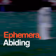 Ephemera Abiding