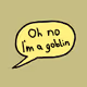 Oh no I'm a goblin