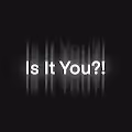 Is It You?!