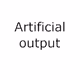 Artificial output
