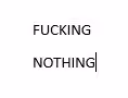 FUCKING NOTHING