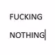 FUCKING NOTHING