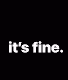 it's fine.