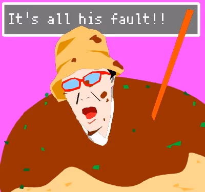 It's all his fault!!